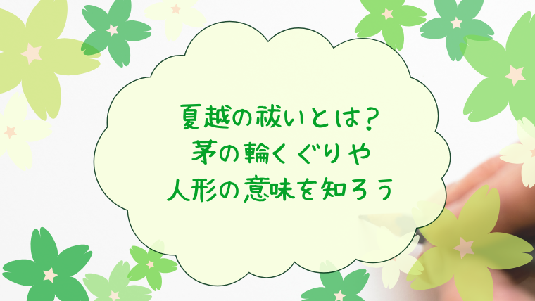 夏越の祓いとは？茅の輪くぐりや人形の意味を知ろう