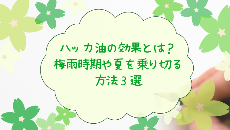 ハッカ油の効果とは？梅雨時期や夏を乗り切る方法３選